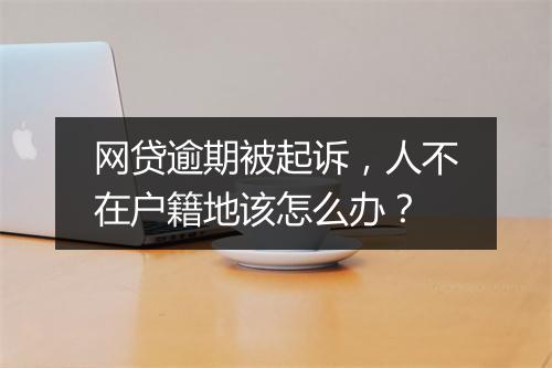 网贷逾期被起诉，人不在户籍地该怎么办？