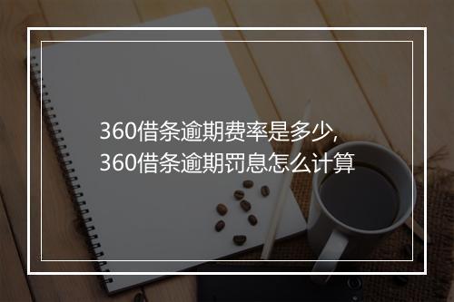 360借条逾期费率是多少,360借条逾期罚息怎么计算