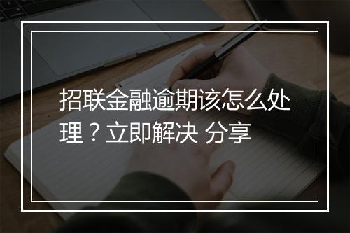 招联金融逾期该怎么处理？立即解决 分享