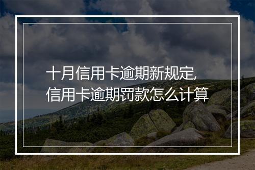 十月信用卡逾期新规定,信用卡逾期罚款怎么计算