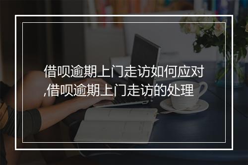 借呗逾期上门走访如何应对,借呗逾期上门走访的处理