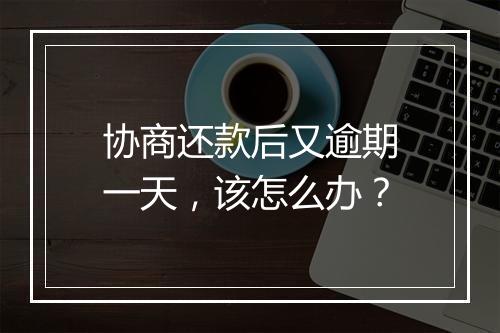 协商还款后又逾期一天，该怎么办？