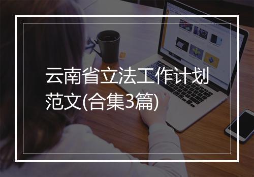 云南省立法工作计划范文(合集3篇)
