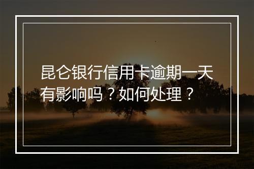 昆仑银行信用卡逾期一天有影响吗？如何处理？