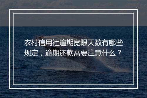 农村信用社逾期宽限天数有哪些规定，逾期还款需要注意什么？
