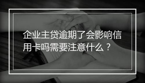 企业主贷逾期了会影响信用卡吗需要注意什么？