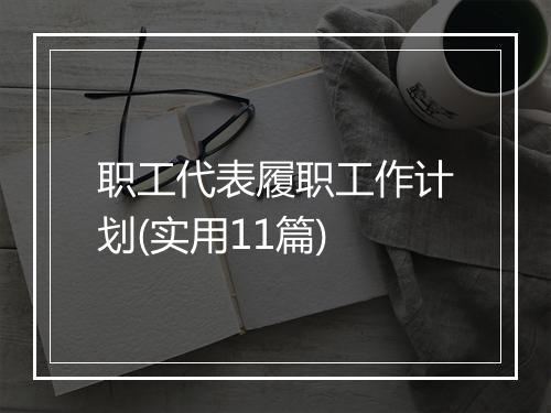 职工代表履职工作计划(实用11篇)