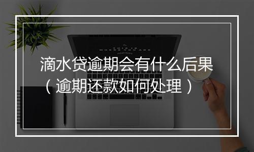 滴水贷逾期会有什么后果（逾期还款如何处理）