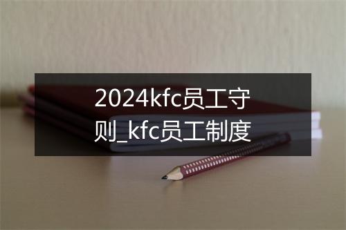 2024kfc员工守则_kfc员工制度