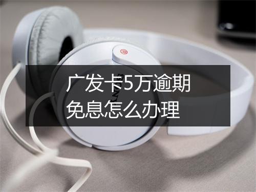 广发卡5万逾期免息怎么办理