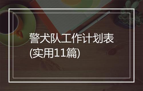 警犬队工作计划表(实用11篇)