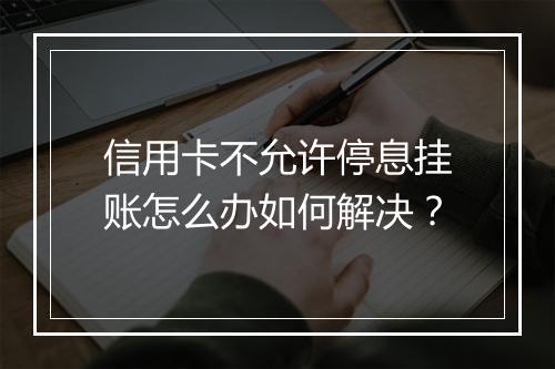 信用卡不允许停息挂账怎么办如何解决？