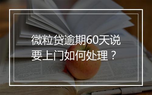 微粒贷逾期60天说要上门如何处理？