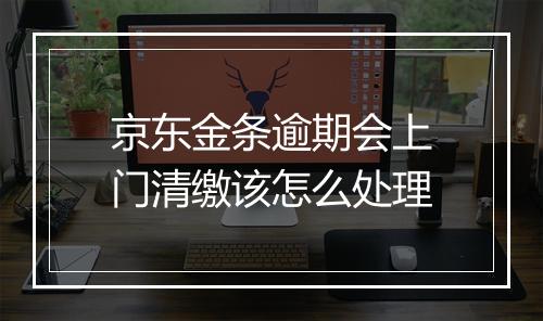 京东金条逾期会上门清缴该怎么处理