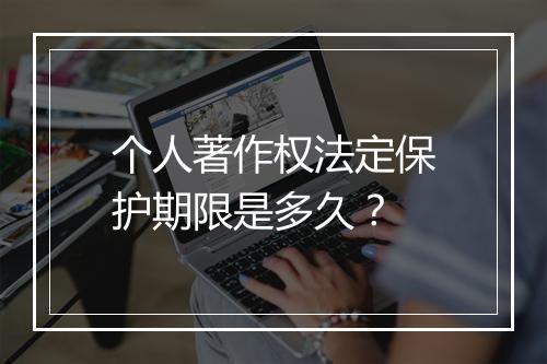 个人著作权法定保护期限是多久？