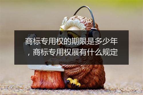 商标专用权的期限是多少年，商标专用权展有什么规定