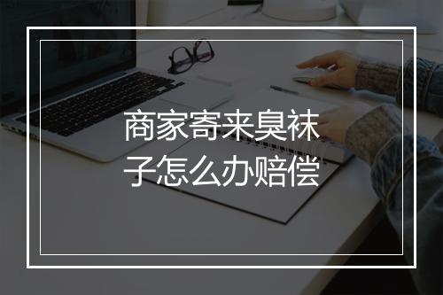 商家寄来臭袜子怎么办赔偿