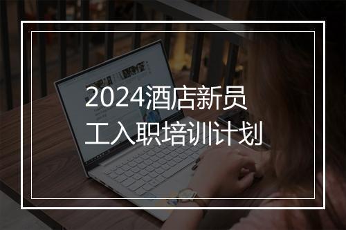 2024酒店新员工入职培训计划