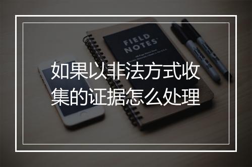 如果以非法方式收集的证据怎么处理