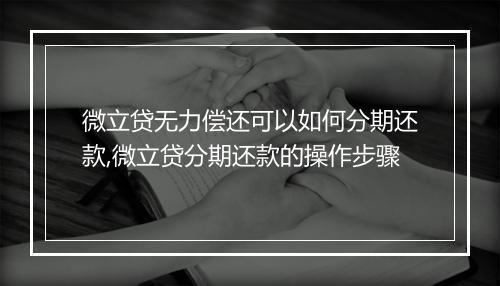 微立贷无力偿还可以如何分期还款,微立贷分期还款的操作步骤