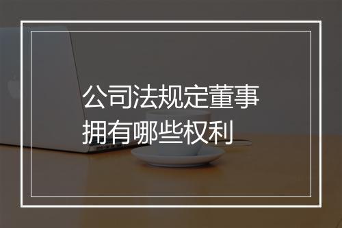 公司法规定董事拥有哪些权利