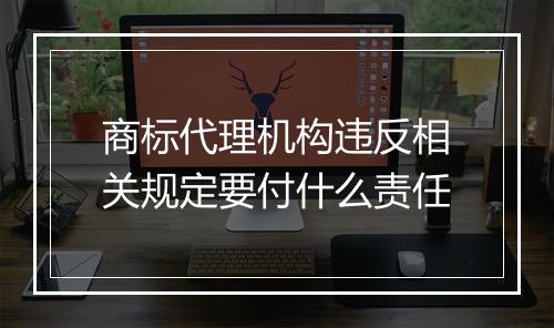 商标代理机构违反相关规定要付什么责任