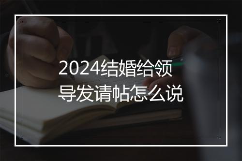 2024结婚给领导发请帖怎么说