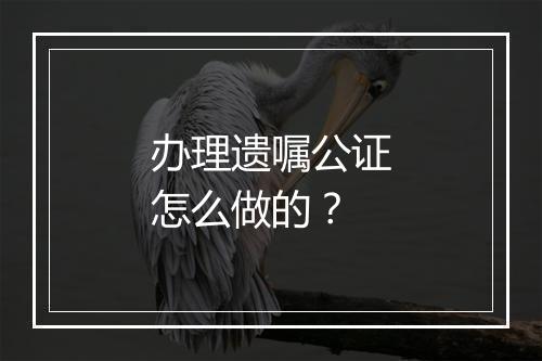 办理遗嘱公证怎么做的？