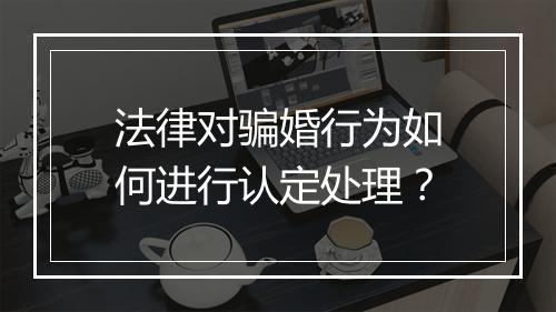 法律对骗婚行为如何进行认定处理？