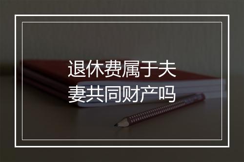 退休费属于夫妻共同财产吗
