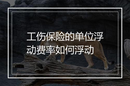 工伤保险的单位浮动费率如何浮动
