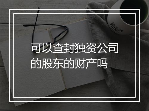 可以查封独资公司的股东的财产吗