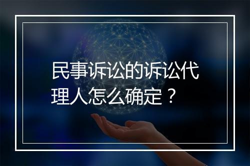 民事诉讼的诉讼代理人怎么确定？