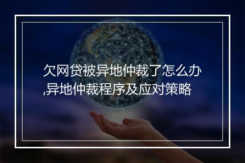 欠网贷被异地仲裁了怎么办,异地仲裁程序及应对策略
