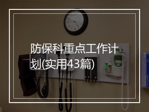 防保科重点工作计划(实用43篇)