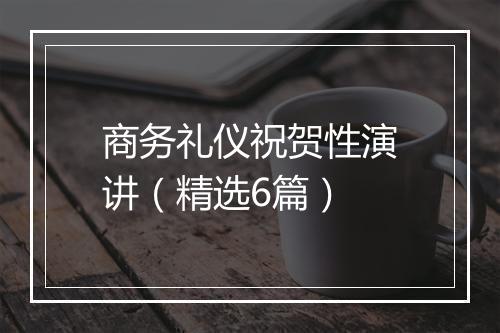 商务礼仪祝贺性演讲（精选6篇）