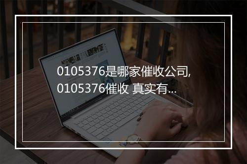 0105376是哪家催收公司,0105376催收 真实有效吗
