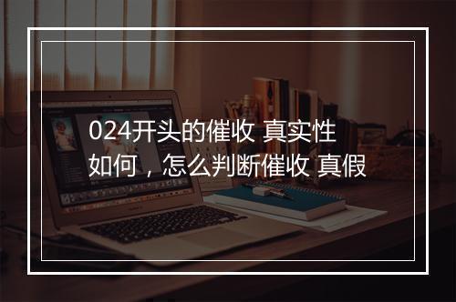 024开头的催收 真实性如何，怎么判断催收 真假
