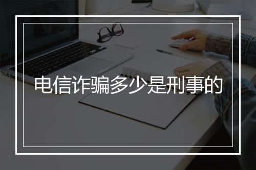 电信诈骗多少是刑事的