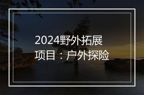 2024野外拓展项目：户外探险