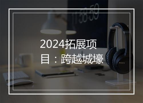 2024拓展项目：跨越城壕