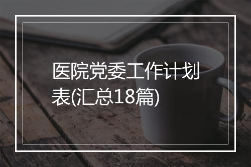医院党委工作计划表(汇总18篇)