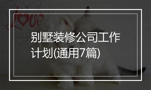 别墅装修公司工作计划(通用7篇)