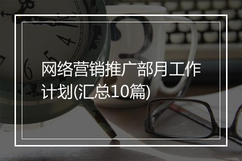 网络营销推广部月工作计划(汇总10篇)