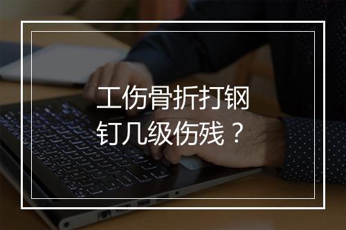 工伤骨折打钢钉几级伤残？