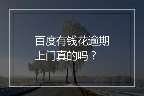 百度有钱花逾期上门真的吗？