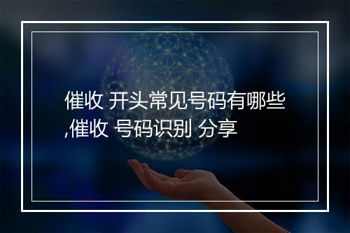 催收 开头常见号码有哪些,催收 号码识别 分享