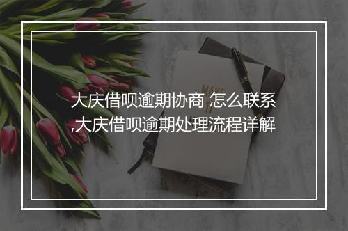 大庆借呗逾期协商 怎么联系,大庆借呗逾期处理流程详解