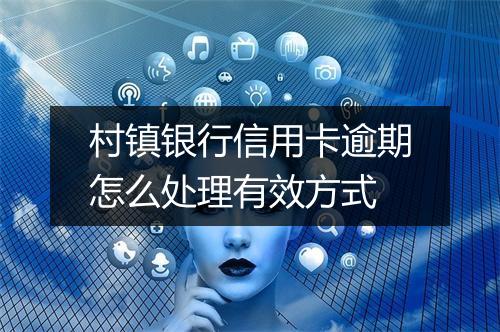 村镇银行信用卡逾期怎么处理有效方式