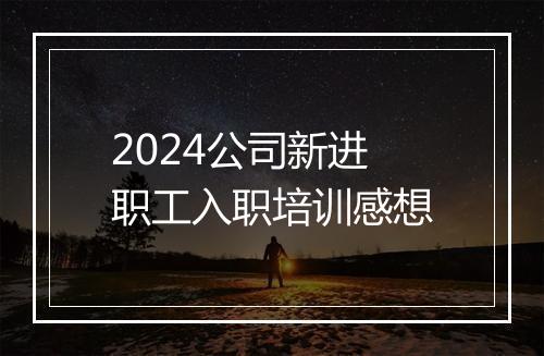 2024公司新进职工入职培训感想